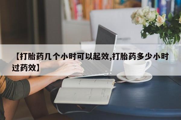 流产药叫什么名字微信怎么购买【打胎药几个小时可以起效,打胎药多少小时过药效】