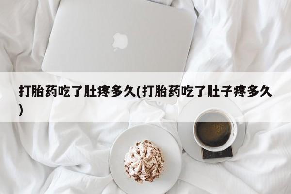 流产药叫什么名字微信怎么购买打胎药吃了肚疼多久(打胎药吃了肚子疼多久)