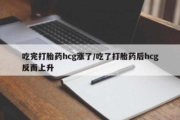 流产药叫什么名字微信怎么购买吃完打胎药hcg涨了/吃了打胎药后hcg反而上升
