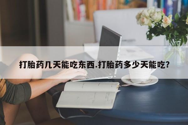 流产药叫什么名字微信怎么购买打胎药几天能吃东西.打胎药多少天能吃？
