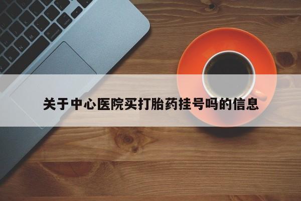 流产药叫什么名字微信怎么购买关于中心医院买打胎药挂号吗的信息