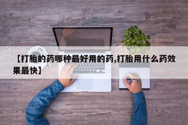 流产药叫什么名字微信怎么购买【打胎的药哪种最好用的药,打胎用什么药效果最快】