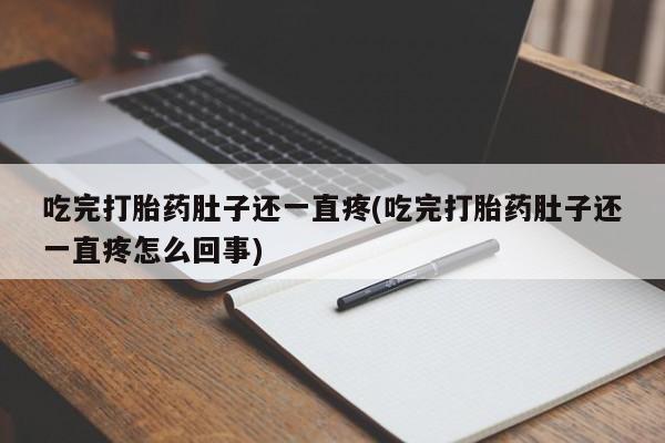 流产药叫什么名字微信怎么购买吃完打胎药肚子还一直疼(吃完打胎药肚子还一直疼怎么回事)