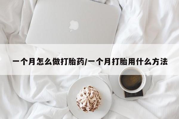 流产药叫什么名字微信怎么购买一个月怎么做打胎药/一个月打胎用什么方法