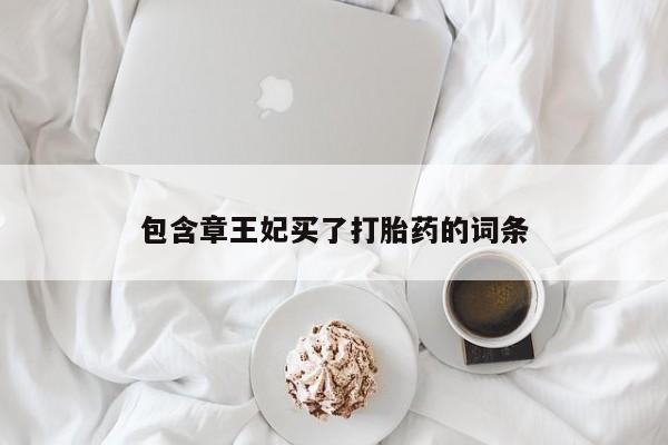 流产药叫什么名字微信怎么购买包含章王妃买了打胎药的词条