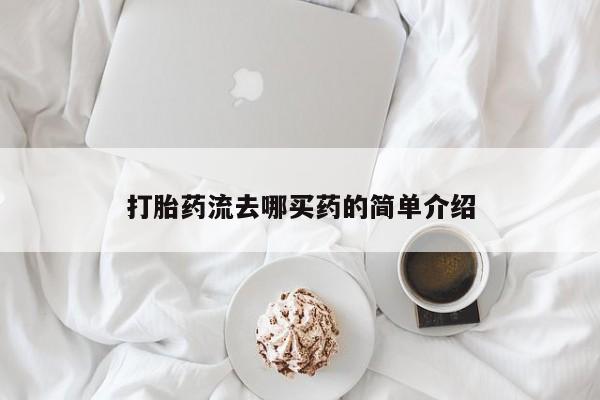 流产药叫什么名字微信怎么购买打胎药流去哪买药的简单介绍