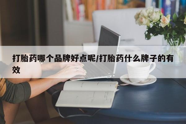 流产药叫什么名字微信怎么购买打胎药哪个品牌好点呢/打胎药什么牌子的有效