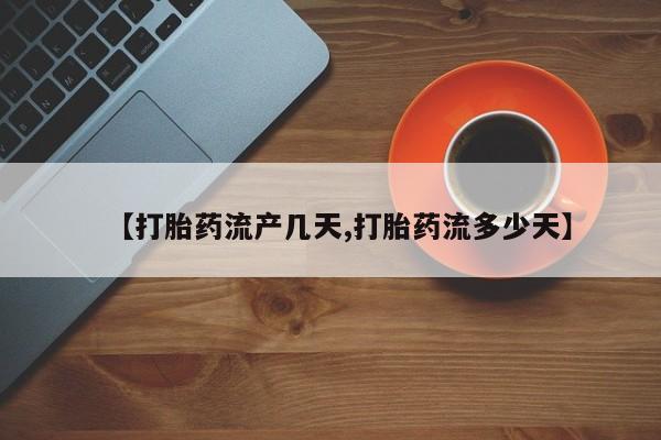 流产药叫什么名字微信怎么购买【打胎药流产几天,打胎药流多少天】