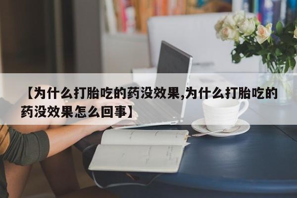 流产药叫什么名字微信怎么购买【为什么打胎吃的药没效果,为什么打胎吃的药没效果怎么回事】