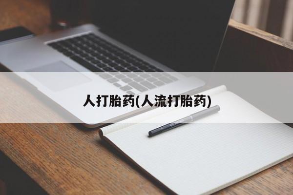 流产药叫什么名字微信怎么购买人打胎药(人流打胎药)