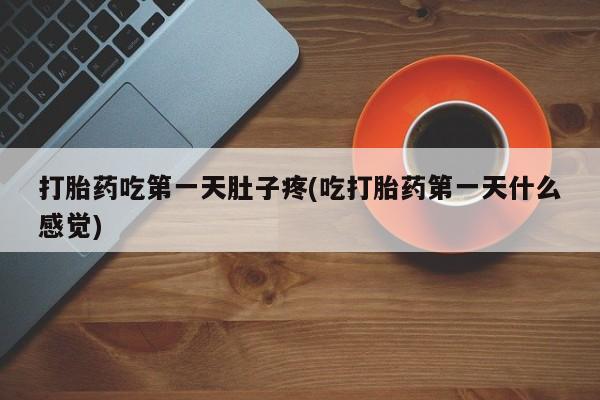流产药叫什么名字微信怎么购买打胎药吃第一天肚子疼(吃打胎药第一天什么感觉)