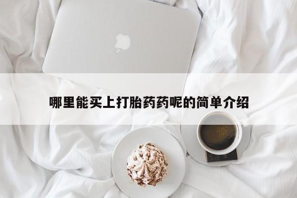 流产药叫什么名字微信怎么购买哪里能买上打胎药药呢的简单介绍
