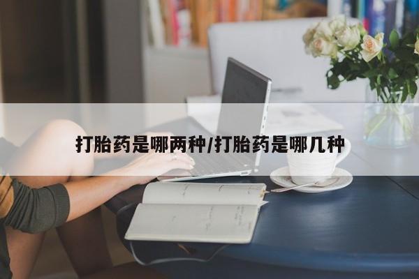 流产药叫什么名字微信怎么购买打胎药是哪两种/打胎药是哪几种