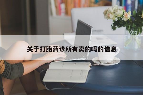 流产药叫什么名字微信怎么购买关于打胎药诊所有卖的吗的信息