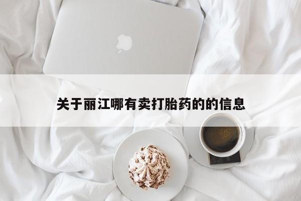 流产药叫什么名字微信怎么购买关于丽江哪有卖打胎药的的信息