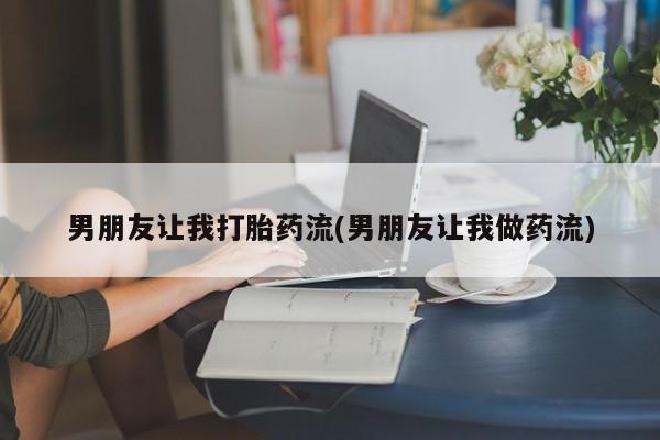 流产药叫什么名字微信怎么购买男朋友让我打胎药流(男朋友让我做药流)