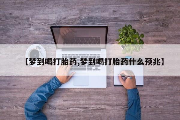 流产药叫什么名字微信怎么购买【梦到喝打胎药,梦到喝打胎药什么预兆】