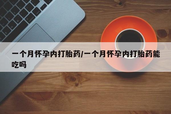 流产药叫什么名字微信怎么购买一个月怀孕内打胎药/一个月怀孕内打胎药能吃吗