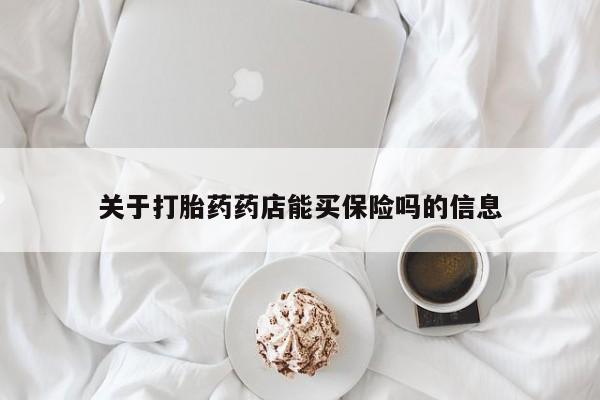 流产药叫什么名字微信怎么购买关于打胎药药店能买保险吗的信息