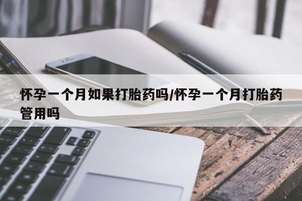 流产药叫什么名字微信怎么购买怀孕一个月如果打胎药吗/怀孕一个月打胎药管用吗