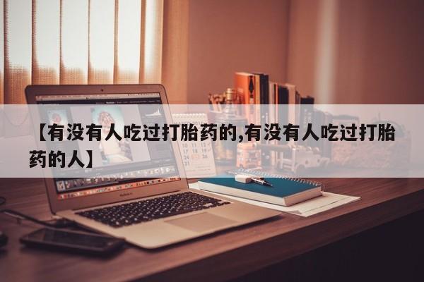 流产药叫什么名字微信怎么购买【有没有人吃过打胎药的,有没有人吃过打胎药的人】