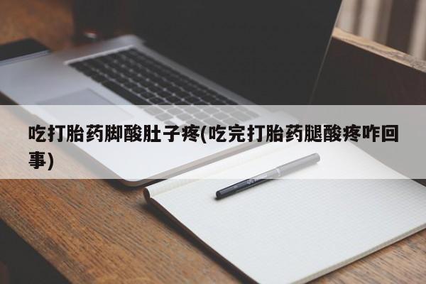 流产药叫什么名字微信怎么购买吃打胎药脚酸肚子疼(吃完打胎药腿酸疼咋回事)