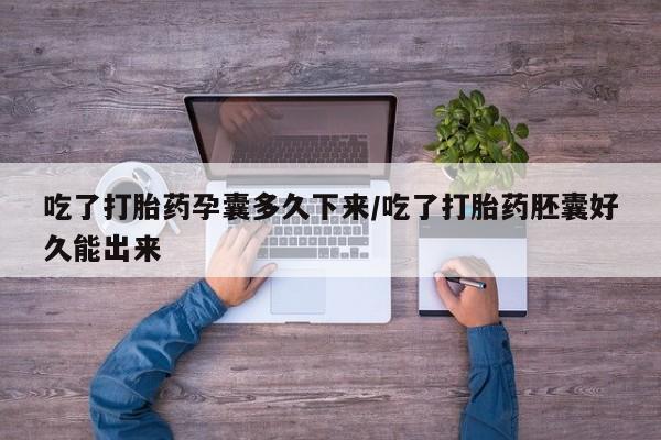 流产药叫什么名字微信怎么购买吃了打胎药孕囊多久下来/吃了打胎药胚囊好久能出来