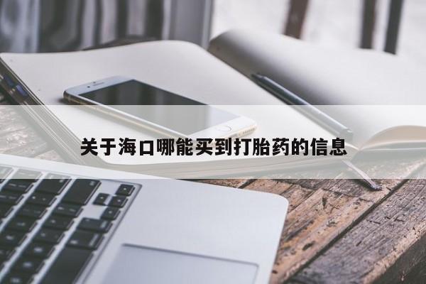 流产药叫什么名字微信怎么购买关于海口哪能买到打胎药的信息
