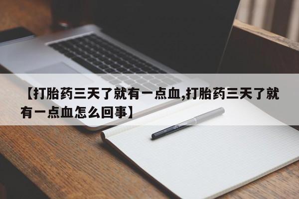 流产药叫什么名字微信怎么购买【打胎药三天了就有一点血,打胎药三天了就有一点血怎么回事】