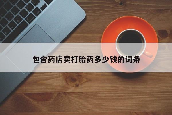 流产药叫什么名字微信怎么购买包含药店卖打胎药多少钱的词条