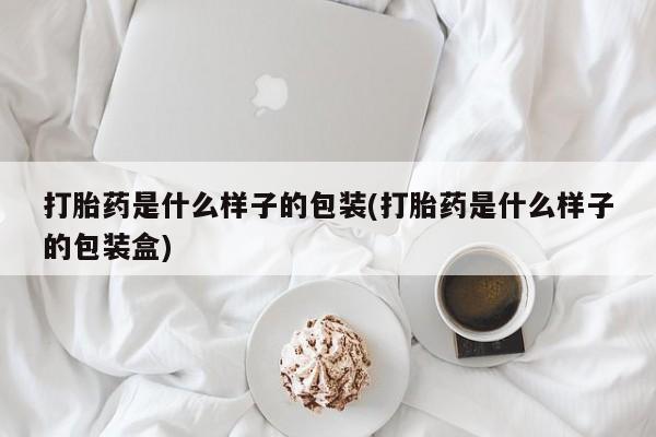 流产药叫什么名字微信怎么购买打胎药是什么样子的包装(打胎药是什么样子的包装盒)