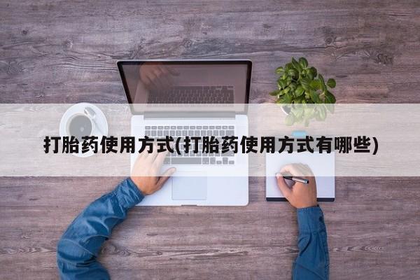流产药叫什么名字微信怎么购买打胎药使用方式(打胎药使用方式有哪些)