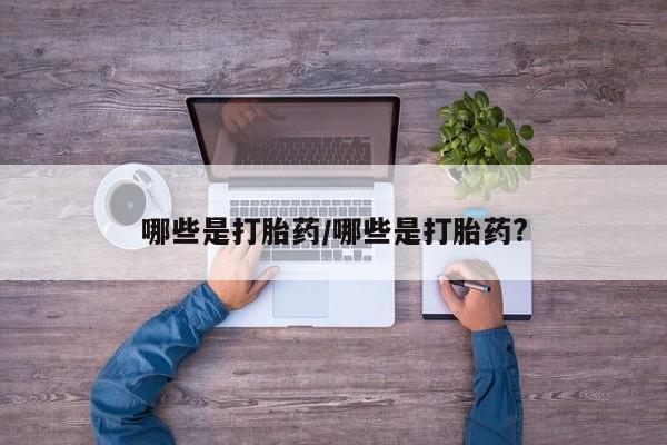 流产药叫什么名字微信怎么购买哪些是打胎药/哪些是打胎药?