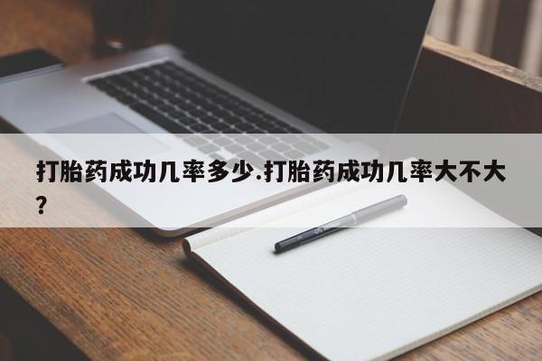 流产药叫什么名字微信怎么购买打胎药成功几率多少.打胎药成功几率大不大？