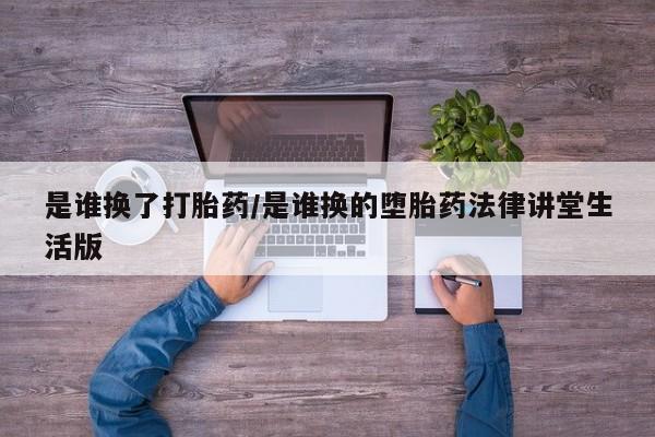 流产药叫什么名字微信怎么购买是谁换了打胎药/是谁换的堕胎药法律讲堂生活版