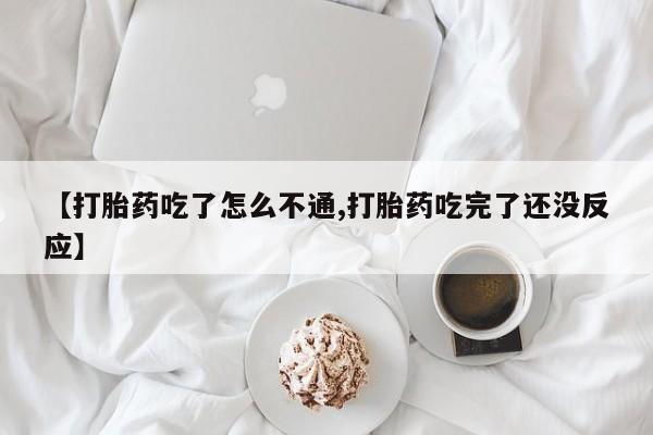 流产药叫什么名字微信怎么购买【打胎药吃了怎么不通,打胎药吃完了还没反应】