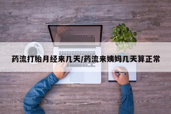 流产药叫什么名字微信怎么购买药流打胎月经来几天/药流来姨妈几天算正常