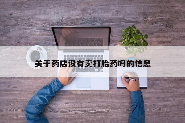 流产药叫什么名字微信怎么购买关于药店没有卖打胎药吗的信息